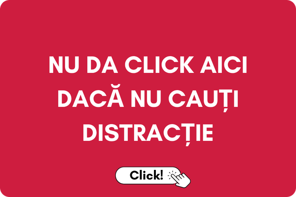 NU DA CLICK AICI DACĂ NU CAUȚI DISTRACȚIE